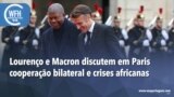 Washington Fora d’Horas: Lourenço e Macron discutem em Paris cooperação bilateral e crises africanas
